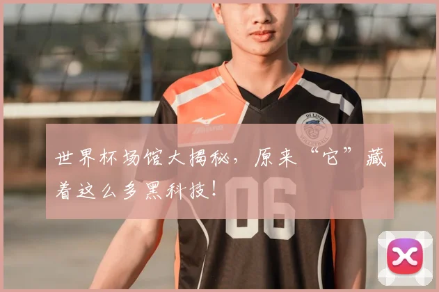 世界杯场馆大揭秘,原来“它”藏着这么多黑科技!