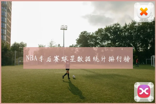 NBA季后赛球星数据统计排行榜