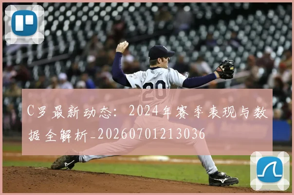 C罗最新动态:2024年赛季表现与数据全解析_20260701213036