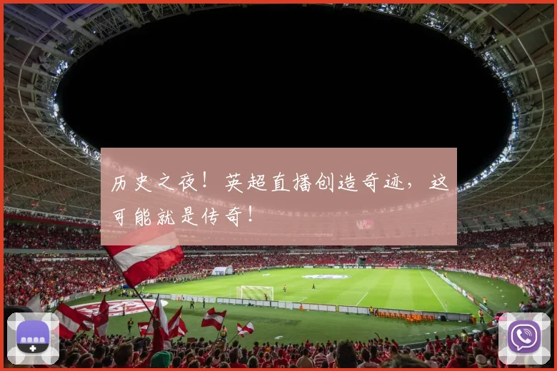历史之夜!英超直播创造奇迹,这可能就是传奇!