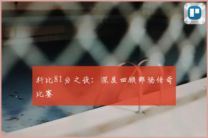 科比81分之夜：深度回顾那场传奇比赛