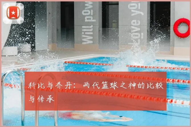 科比与乔丹:两代篮球之神的比较与传承