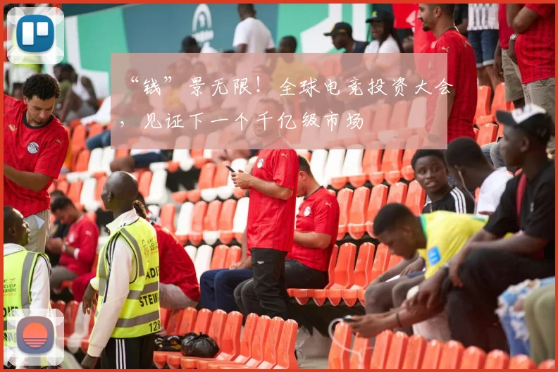 “钱”景无限！全球电竞投资大会，见证下一个千亿级市场