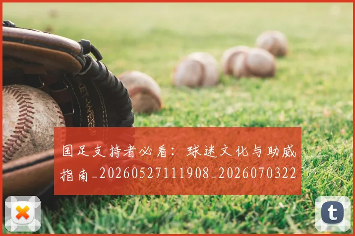 国足支持者必看:球迷文化与助威指南_20260527111908_20260703223922