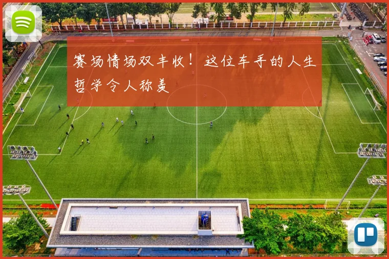 赛场情场双丰收！这位车手的人生哲学令人称羡