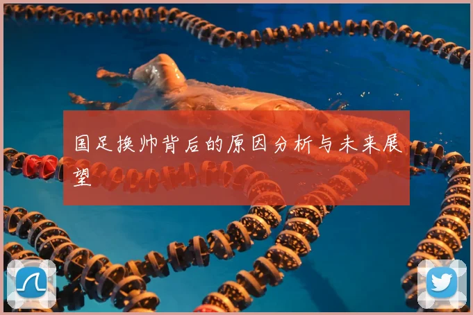 国足换帅背后的原因分析与未来展望