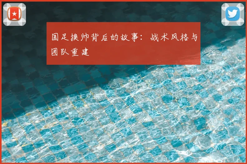 国足换帅背后的故事：战术风格与团队重建