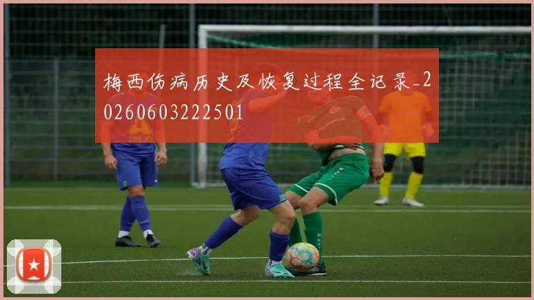 梅西伤病历史及恢复过程全记录_20260603222501
