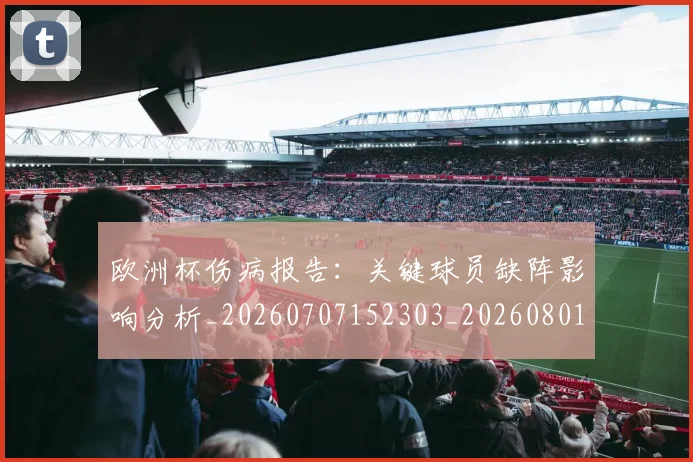 欧洲杯伤病报告:关键球员缺阵影响分析_20260707152303_20260801165745