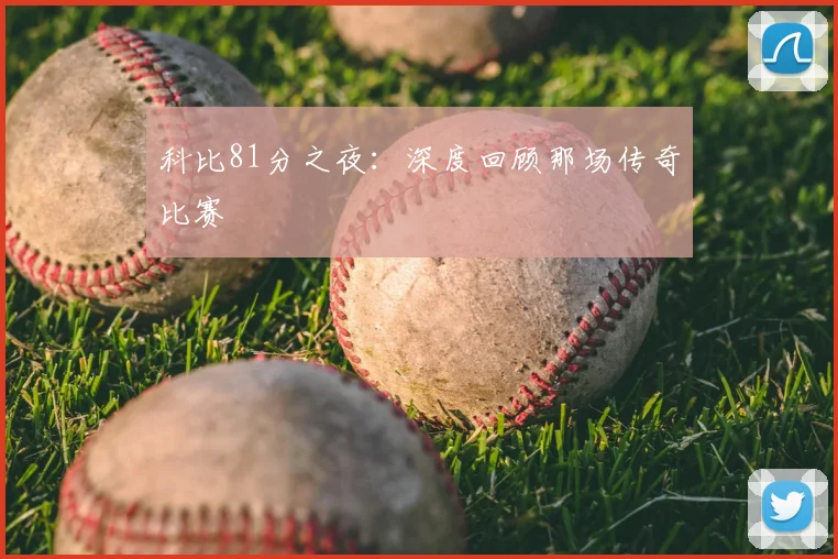 科比81分之夜:深度回顾那场传奇比赛