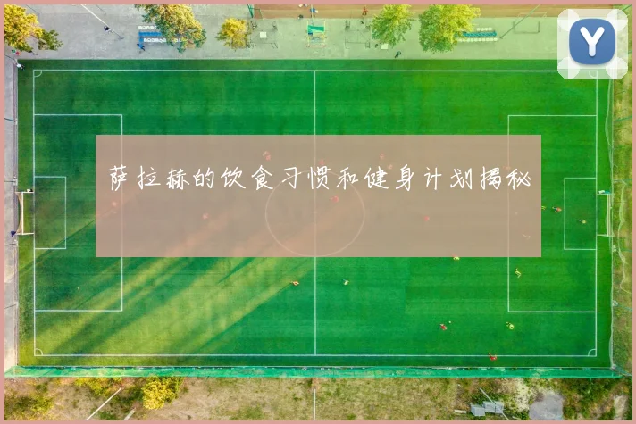 萨拉赫的饮食习惯和健身计划揭秘