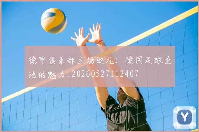 德甲俱乐部主场巡礼：德国足球圣地的魅力_20260527112407