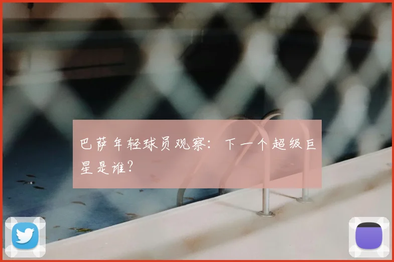 巴萨年轻球员观察:下一个超级巨星是谁?