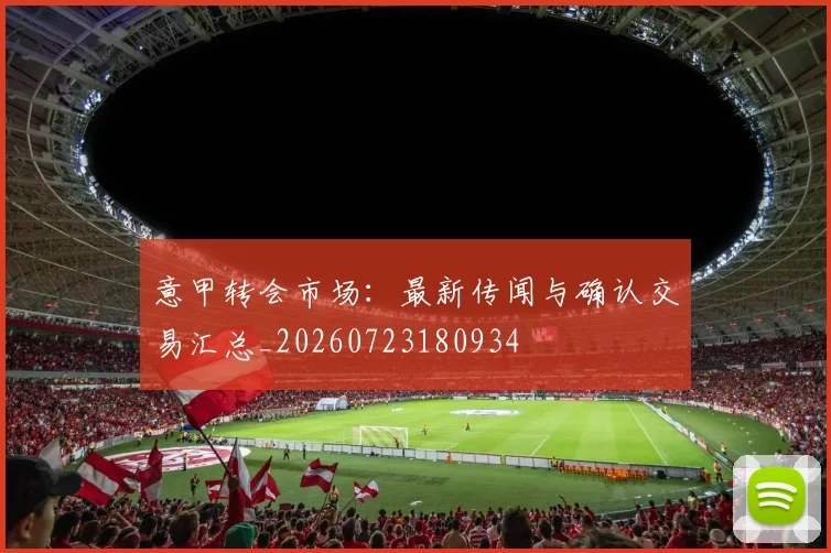 意甲转会市场：最新传闻与确认交易汇总_20260723180934