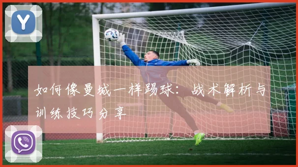 如何像曼城一样踢球:战术解析与训练技巧分享