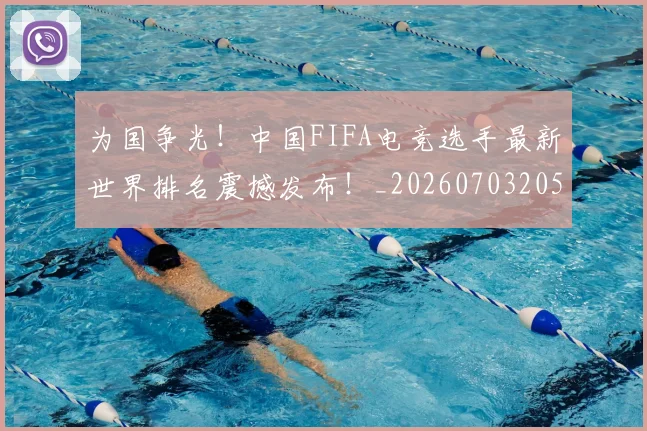 为国争光！中国FIFA电竞选手最新世界排名震撼发布！_20260703205745