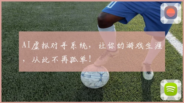 AI虚拟对手系统,让你的游戏生涯,从此不再孤单!
