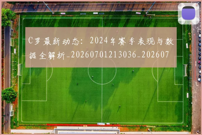 C罗最新动态:2024年赛季表现与数据全解析_20260701213036_20260712051705