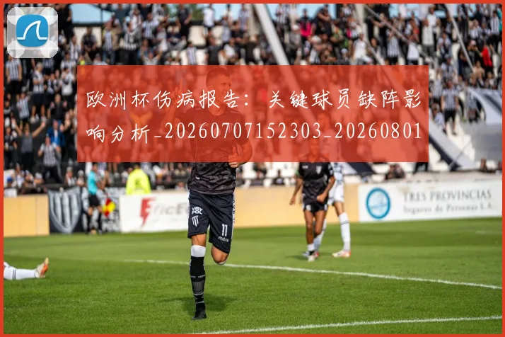 欧洲杯伤病报告：关键球员缺阵影响分析_20260707152303_20260801165745