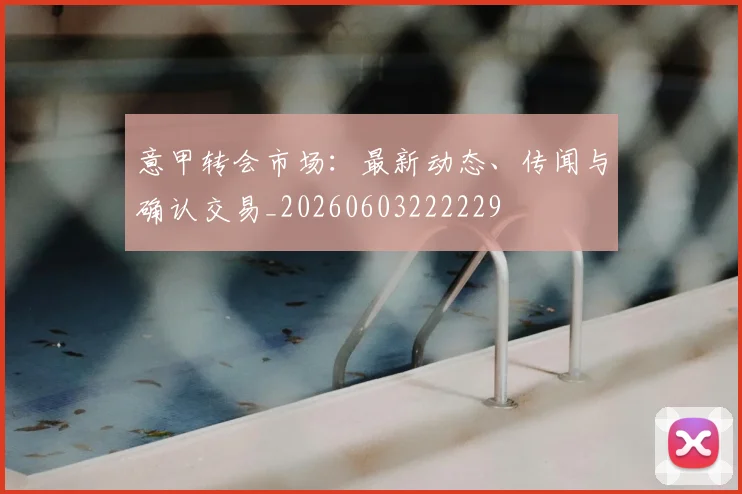 意甲转会市场:最新动态、传闻与确认交易_20260603222229