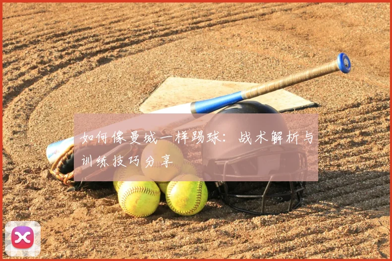 如何像曼城一样踢球：战术解析与训练技巧分享