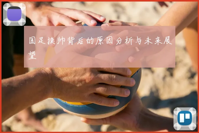 国足换帅背后的原因分析与未来展望