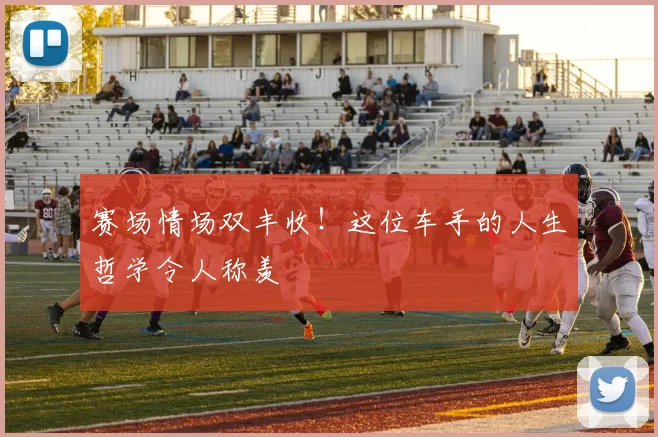 赛场情场双丰收！这位车手的人生哲学令人称羡