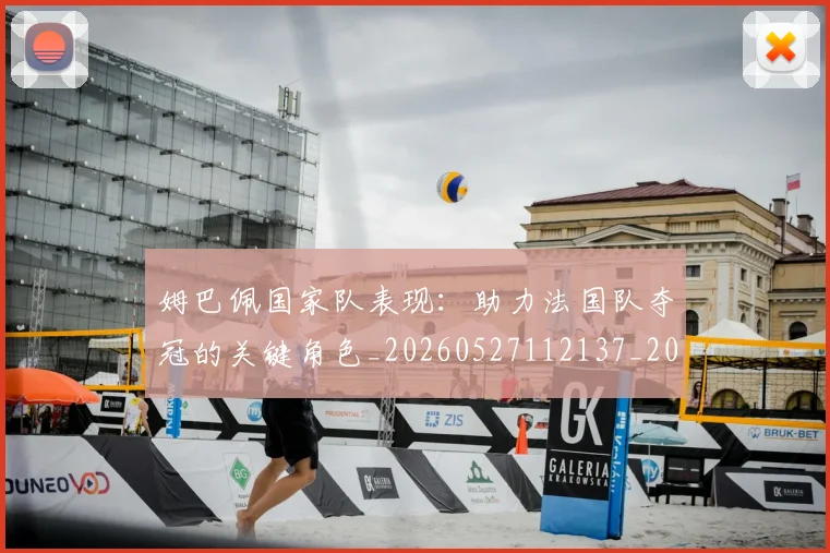 姆巴佩国家队表现：助力法国队夺冠的关键角色_20260527112137_20260703231455