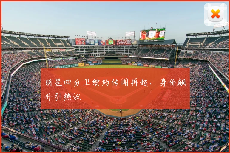 明星四分卫续约传闻再起，身价飙升引热议