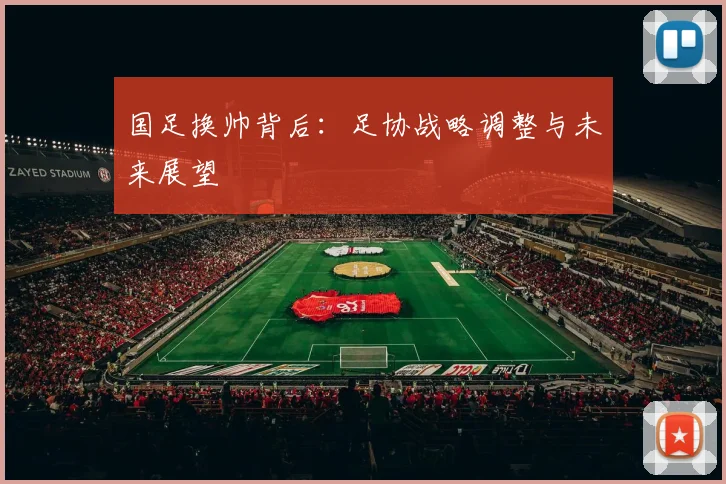 国足换帅背后：足协战略调整与未来展望