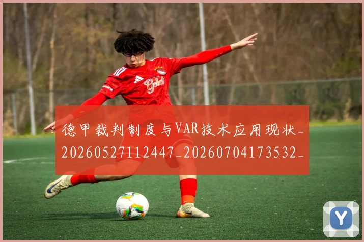 德甲裁判制度与VAR技术应用现状_20260527112447_20260704173532_20260722162310