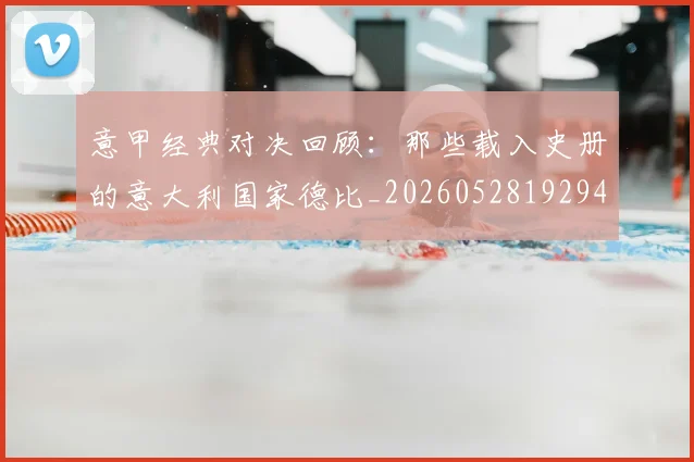 意甲经典对决回顾：那些载入史册的意大利国家德比_20260528192946