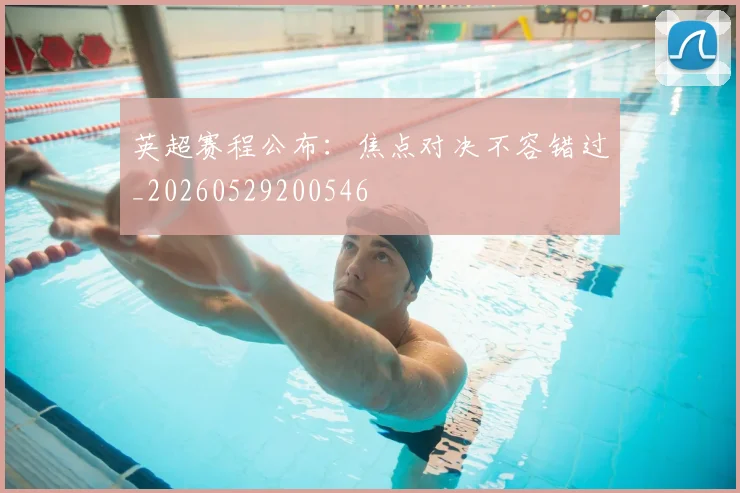 英超赛程公布：焦点对决不容错过_20260529200546