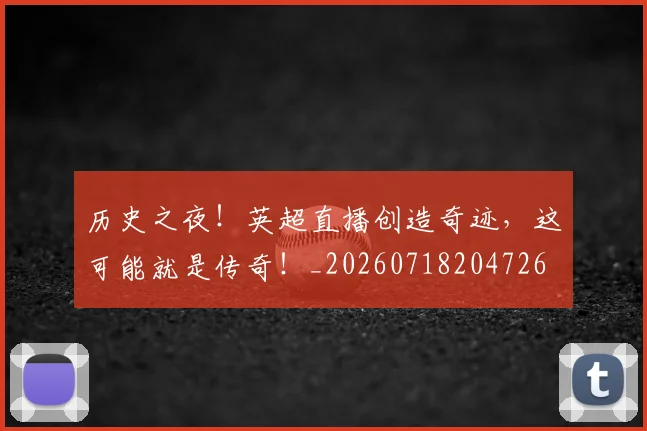历史之夜！英超直播创造奇迹，这可能就是传奇！_20260718204726