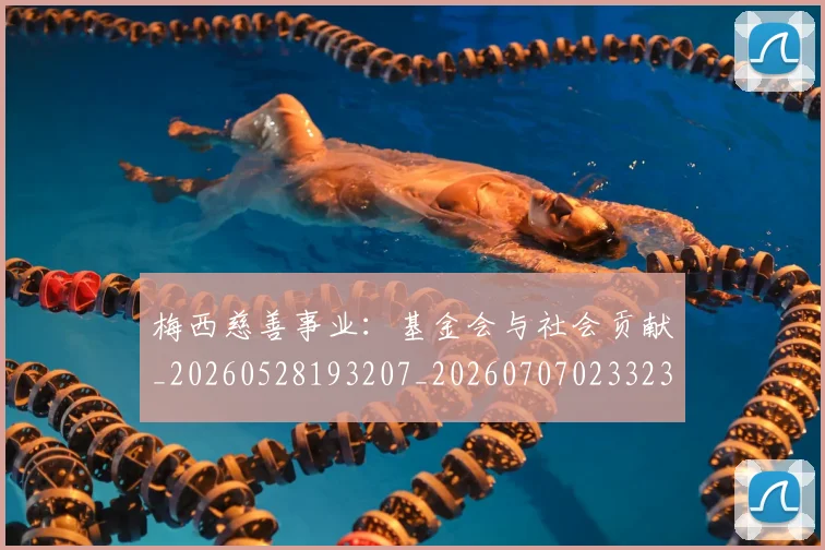 梅西慈善事业：基金会与社会贡献_20260528193207_20260707023323