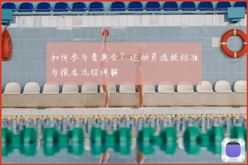 如何参与青奥会？运动员选拔标准与报名流程详解