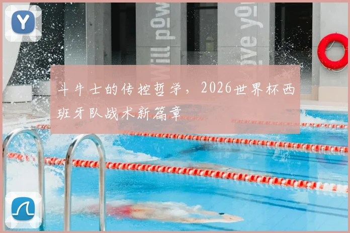 斗牛士的传控哲学,2026世界杯西班牙队战术新篇章