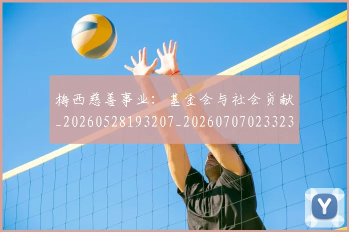 梅西慈善事业：基金会与社会贡献_20260528193207_20260707023323_20260731181319